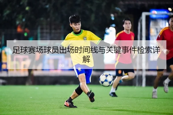 足球赛场球员出场时间线与关键事件检索详解