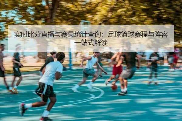实时比分直播与赛果统计查询：足球篮球赛程与阵容一站式解读